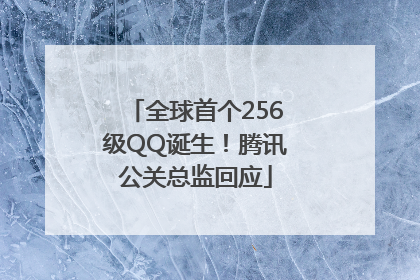 全球首个256级QQ诞生！腾讯公关总监回应