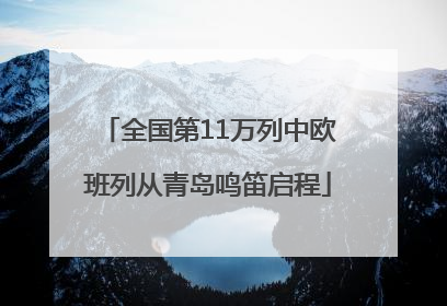 全国第11万列中欧班列从青岛鸣笛启程
