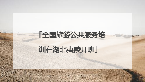 全国旅游公共服务培训在湖北夷陵开班