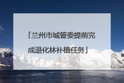 兰州市城管委提前完成退化林补植任务