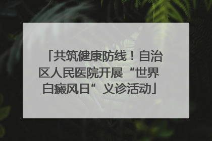 共筑健康防线！自治区人民医院开展“世界白癜风日”义诊活动