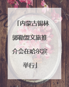 内蒙古锡林郭勒盟文旅推介会在哈尔滨举行