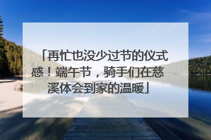 再忙也没少过节的仪式感！端午节，骑手们在慈溪体会到家的温暖