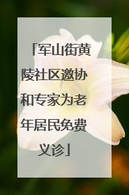军山街黄陵社区邀协和专家为老年居民免费义诊
