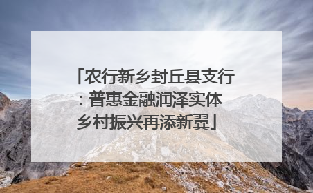 农行新乡封丘县支行：普惠金融润泽实体 乡村振兴再添新翼