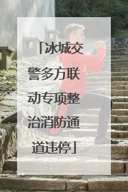 冰城交警多方联动专项整治消防通道违停