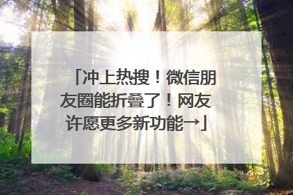 冲上热搜！微信朋友圈能折叠了！网友许愿更多新功能→