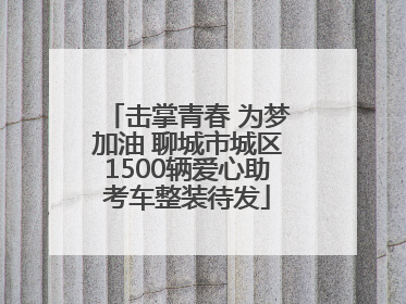 击掌青春 为梦加油 聊城市城区1500辆爱心助考车整装待发