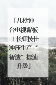 几秒钟一台电视背板！长虹技佳冲压生产“智造”提速升级