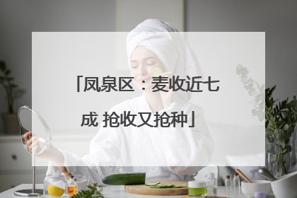 凤泉区：麦收近七成 抢收又抢种
