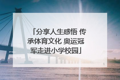 分享人生感悟 传承体育文化 奥运冠军走进小学校园