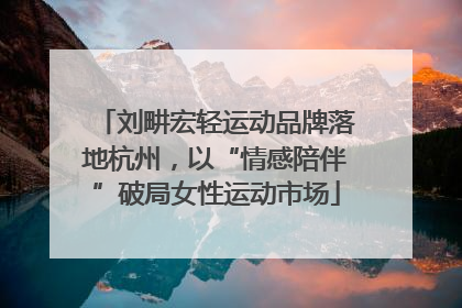 刘畊宏轻运动品牌落地杭州，以“情感陪伴”破局女性运动市场