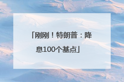 刚刚！特朗普：降息100个基点