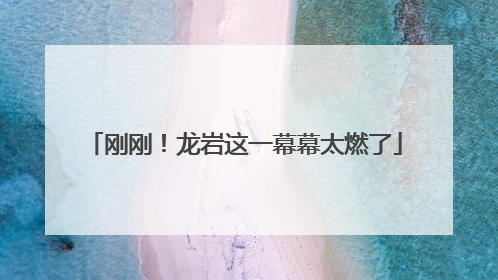 刚刚！龙岩这一幕幕太燃了