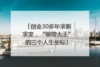 创业30多年求新求变，“领带大王”的三个人生坐标
