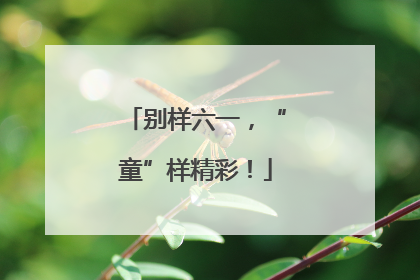 别样六一，“童”样精彩！
