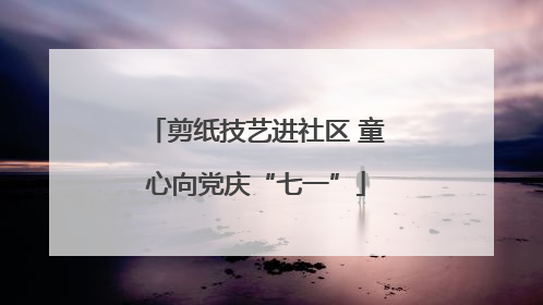剪纸技艺进社区 童心向党庆“七一”