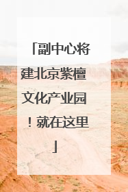 副中心将建北京紫檀文化产业园！就在这里