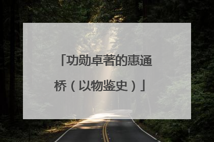 功勋卓著的惠通桥（以物鉴史）