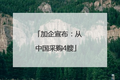 加企宣布：从中国采购4艘