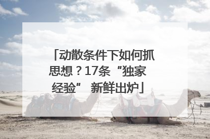 动散条件下如何抓思想？17条“独家经验” 新鲜出炉