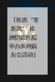 医患“零距离” 株洲恺德医院举办系列病友会活动