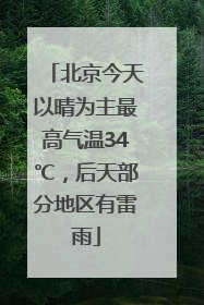 北京今天以晴为主最高气温34℃，后天部分地区有雷雨
