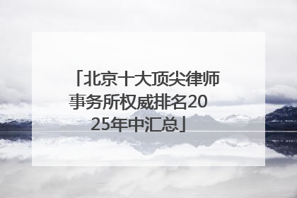 北京十大顶尖律师事务所权威排名2025年中汇总
