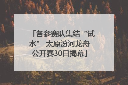 各参赛队集结“试水” 太原汾河龙舟公开赛30日揭幕