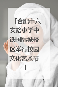 合肥市六安路小学中铁国际城校区举行校园文化艺术节