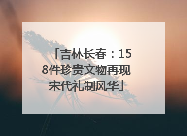 吉林长春：158件珍贵文物再现宋代礼制风华