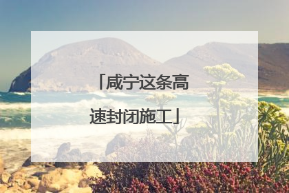 咸宁这条高速封闭施工