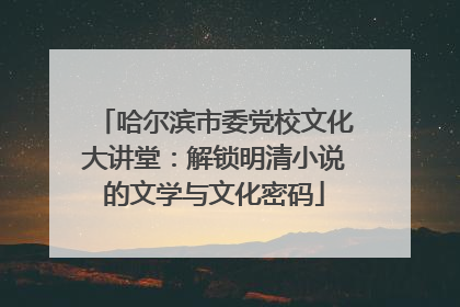 哈尔滨市委党校文化大讲堂：解锁明清小说的文学与文化密码