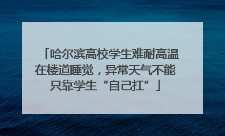 哈尔滨高校学生难耐高温在楼道睡觉，异常天气不能只靠学生“自己扛”
