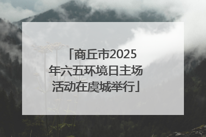 商丘市2025年六五环境日主场活动在虞城举行