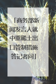 商务部新闻发言人就中重稀土出口管制措施答记者问