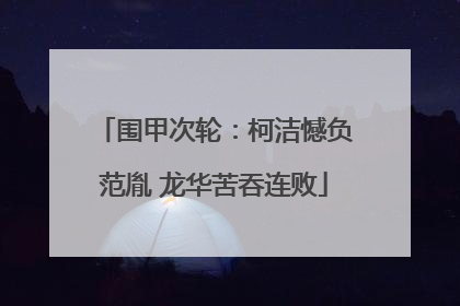 围甲次轮：柯洁憾负范胤 龙华苦吞连败