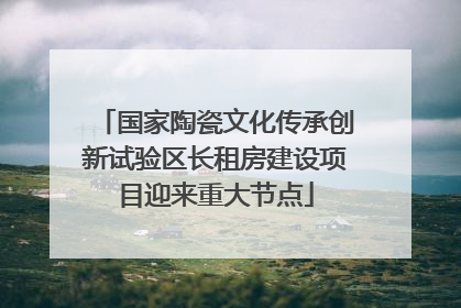 国家陶瓷文化传承创新试验区长租房建设项目迎来重大节点