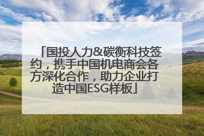 国投人力&碳衡科技签约，携手中国机电商会各方深化合作，助力企业打造中国ESG样板
