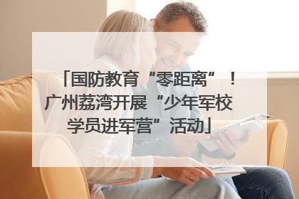 国防教育“零距离”！广州荔湾开展“少年军校学员进军营”活动