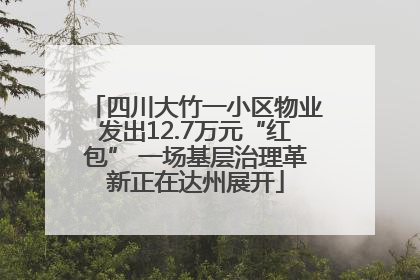 四川大竹一小区物业发出12.7万元“红包” 一场基层治理革新正在达州展开
