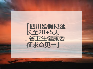 四川婚假拟延长至20+5天，省卫生健康委征求意见→