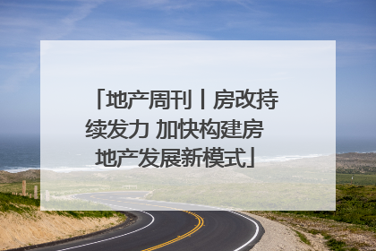 地产周刊丨房改持续发力 加快构建房地产发展新模式