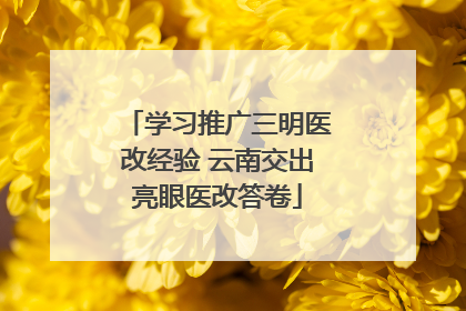 学习推广三明医改经验 云南交出亮眼医改答卷