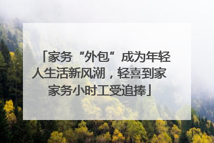 家务“外包”成为年轻人生活新风潮，轻喜到家家务小时工受追捧