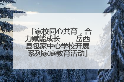 家校同心共育，合力赋能成长——岳西县包家中心学校开展系列家庭教育活动