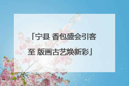 宁县 香包盛会引客至 版画古艺焕新彩