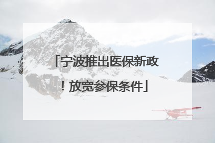 宁波推出医保新政！放宽参保条件