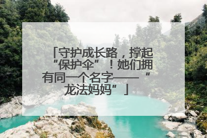 守护成长路，撑起“保护伞”！她们拥有同一个名字——“龙法妈妈”