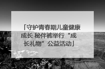 守护青春期儿童健康成长 秘伴裤举行“成长礼物”公益活动